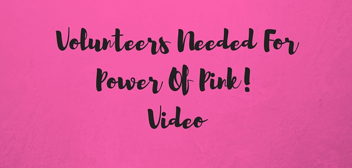 Volunteers Needed For Power Of Pink Video