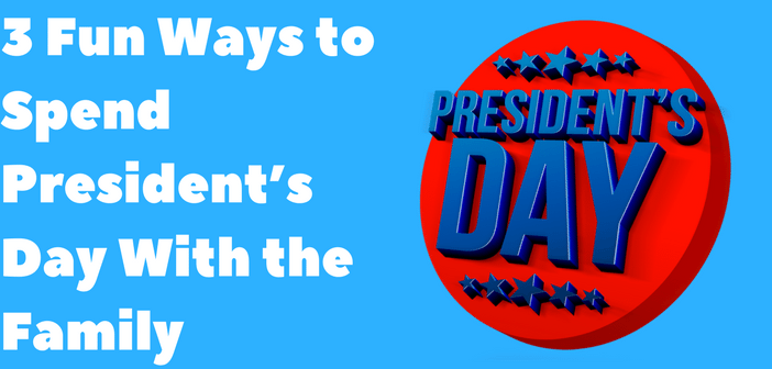 3 Fun Ways to Spend President’s Day With the Family