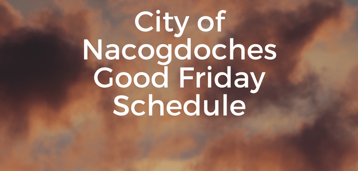 City of Nacogdoches Good Friday Schedule
