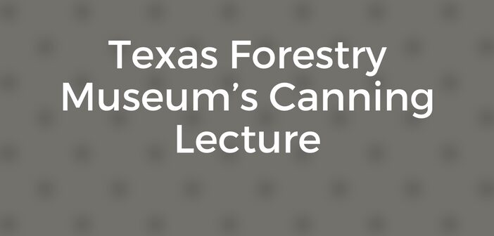 Texas Forestry Museum’s Canning Lecture