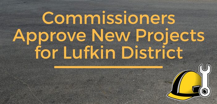 Commissioners Approve New Projects for Lufkin District