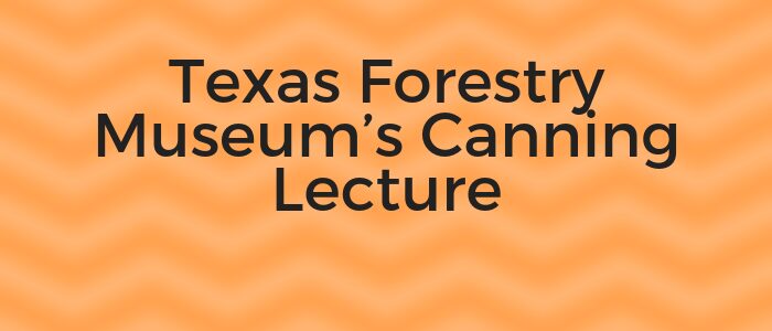 Texas Forestry Museum’s Canning Lecture