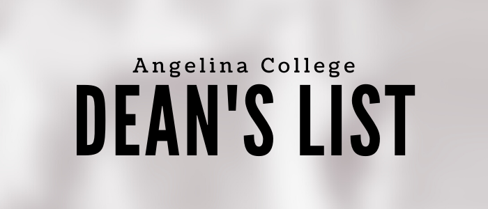 ANGELINA COLLEGE RELEASES FALL 2019 DEAN’S LIST ANGELINA COLLEGE RELEASES FALL 2019 DEAN’S LIST