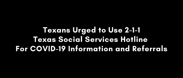 Texans Urged to Use 2-1-1 Texas Social Services Hotline For COVID-19 Information and Referrals Texans Urged to Use 2-1-1 Texas Social Services Hotline For COVID-19 Information and Referrals