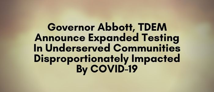 Governor Abbott, TDEM Announce Expanded Testing In Underserved Communities Disproportionately Impacted By COVID-19