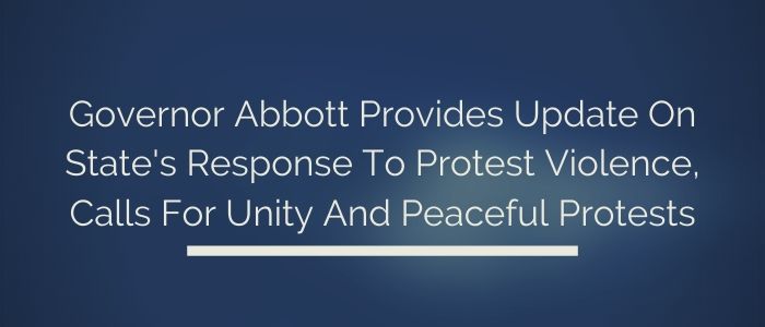 Governor Abbott Provides Update On State’s Response To Protest Violence, Calls For Unity And Peaceful Protests